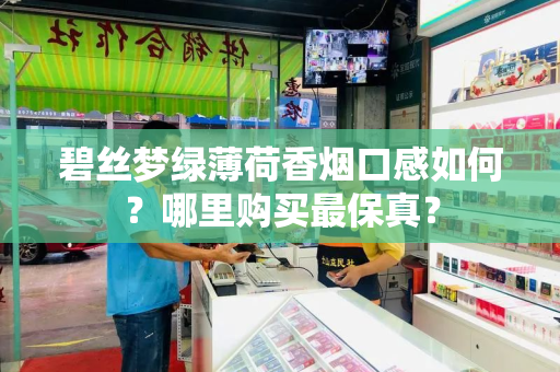 碧丝梦绿薄荷香烟口感如何？哪里购买最保真？